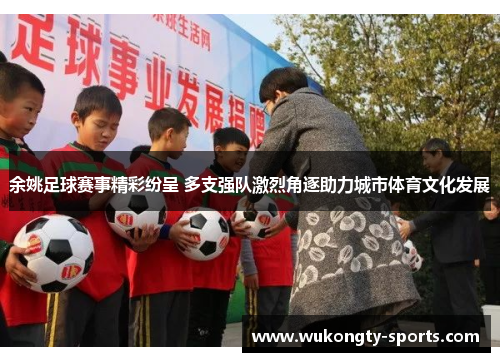 余姚足球赛事精彩纷呈 多支强队激烈角逐助力城市体育文化发展