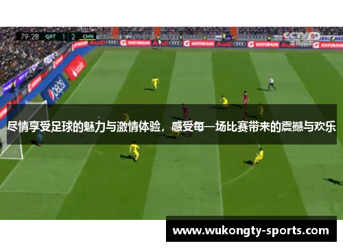尽情享受足球的魅力与激情体验，感受每一场比赛带来的震撼与欢乐